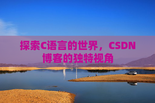 探索C语言的世界，CSDN博客的独特视角